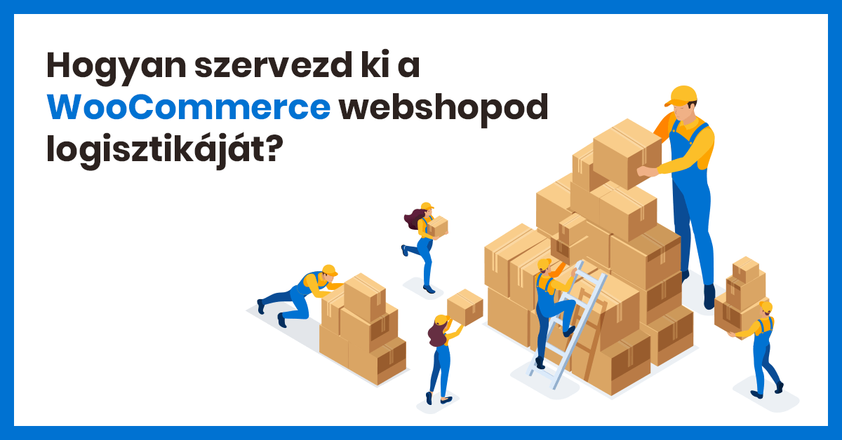 Hogyan szervezd ki a WooCommerce webshopod logisztikáját? Így!